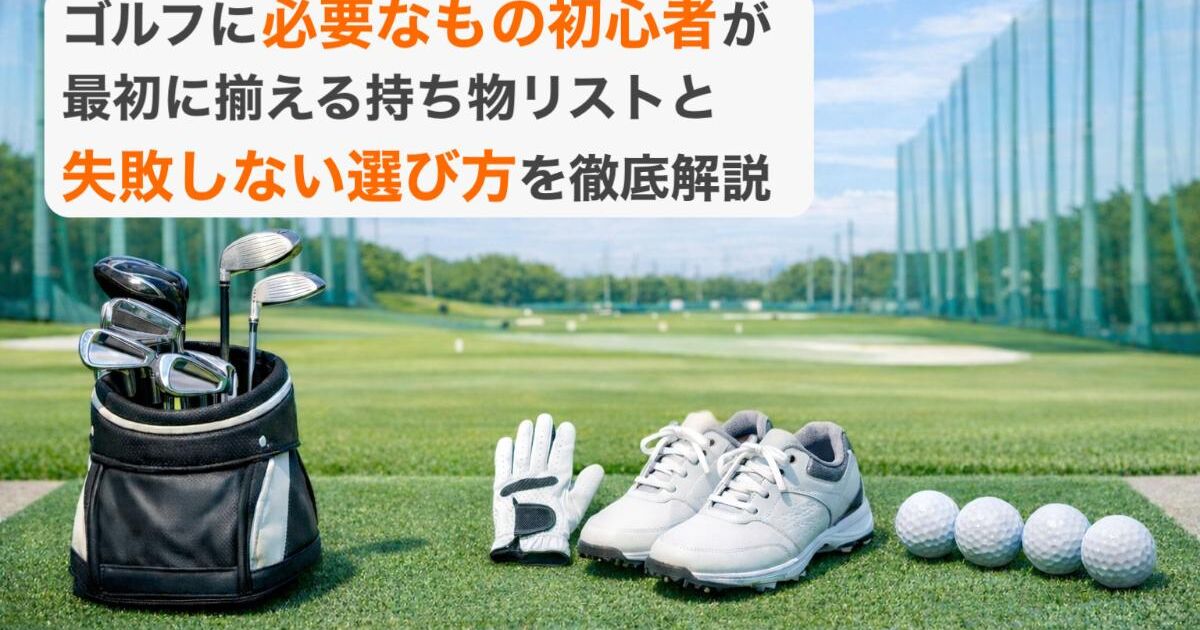 ゴルフに必要なもの初心者が最初に揃える持ち物リストと失敗しない 